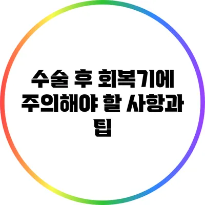 수술 후 회복기에 주의해야 할 사항과 팁
