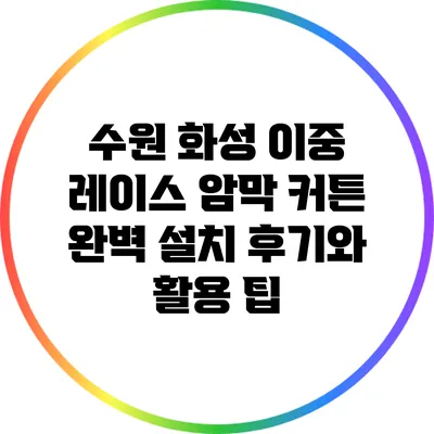 수원 화성 이중 레이스 암막 커튼 완벽 설치 후기와 활용 팁