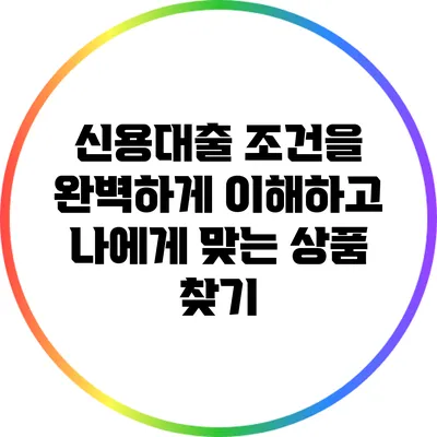 신용대출 조건을 완벽하게 이해하고 나에게 맞는 상품 찾기