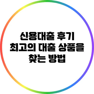 신용대출 후기: 최고의 대출 상품을 찾는 방법