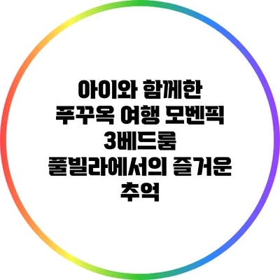 아이와 함께한 푸꾸옥 여행: 모벤픽 3베드룸 풀빌라에서의 즐거운 추억