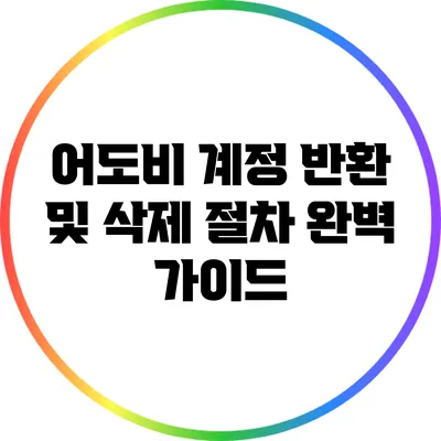 어도비 계정 반환 및 삭제 절차 완벽 가이드
