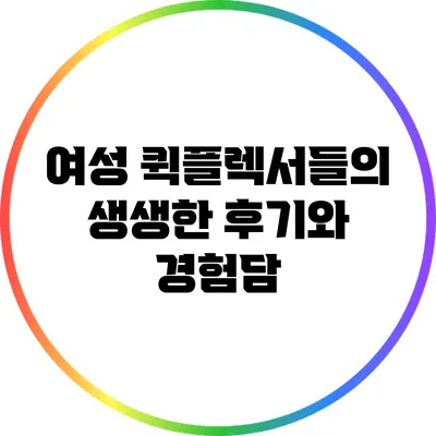 여성 퀵플렉서들의 생생한 후기와 경험담