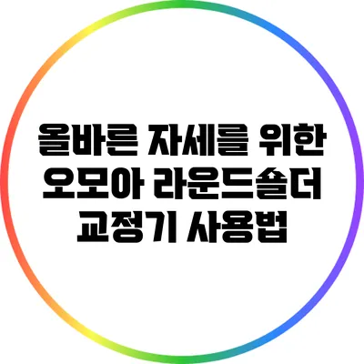 올바른 자세를 위한 오모아 라운드숄더 교정기 사용법