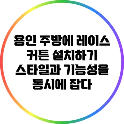 용인 주방에 레이스 커튼 설치하기: 스타일과 기능성을 동시에 잡다