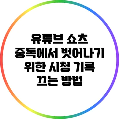 유튜브 쇼츠 중독에서 벗어나기 위한 시청 기록 끄는 방법