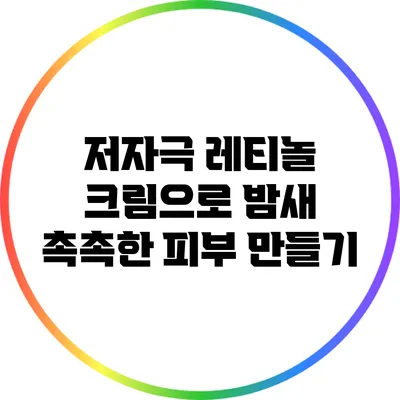저자극 레티놀 크림으로 밤새 촉촉한 피부 만들기
