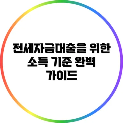 전세자금대출을 위한 소득 기준 완벽 가이드