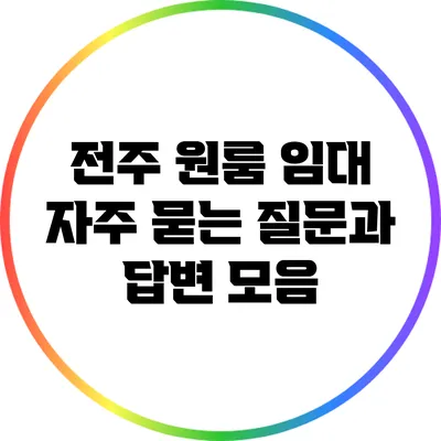 전주 원룸 임대: 자주 묻는 질문과 답변 모음