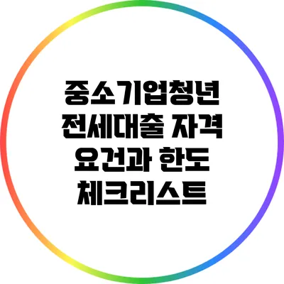 중소기업청년 전세대출: 자격 요건과 한도 체크리스트