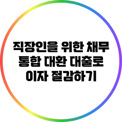 직장인을 위한 채무 통합 대환 대출로 이자 절감하기