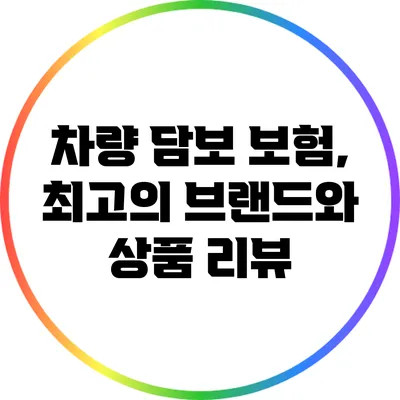 차량 담보 보험, 최고의 브랜드와 상품 리뷰
