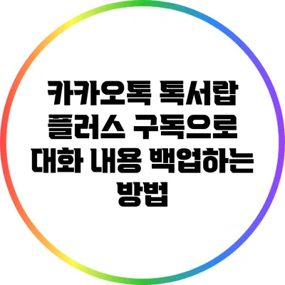 카카오톡 톡서랍 플러스 구독으로 대화 내용 백업하는 방법