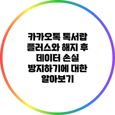 카카오톡 톡서랍 플러스와 해지 후 데이터 손실 방지하기에 대한 알아보기