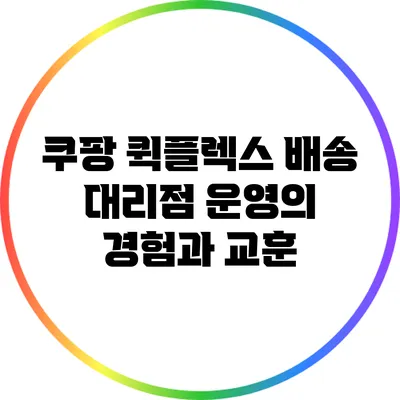 쿠팡 퀵플렉스 배송 대리점 운영의 경험과 교훈
