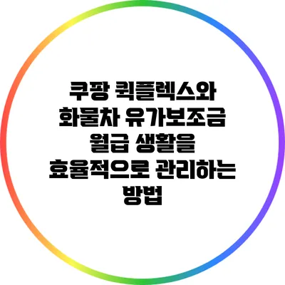 쿠팡 퀵플렉스와 화물차 유가보조금: 월급 생활을 효율적으로 관리하는 방법
