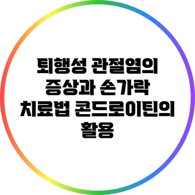 퇴행성 관절염의 증상과 손가락 치료법: 콘드로이틴의 활용