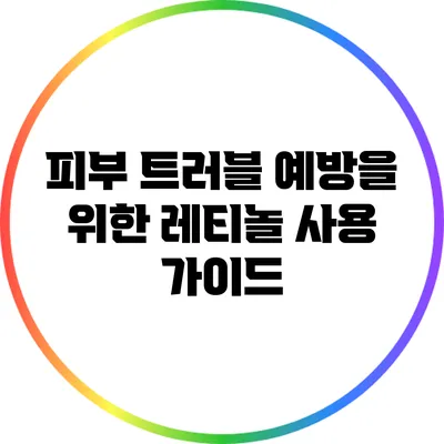 피부 트러블 예방을 위한 레티놀 사용 가이드