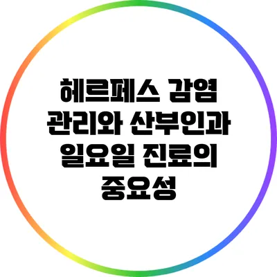헤르페스 감염 관리와 산부인과 일요일 진료의 중요성