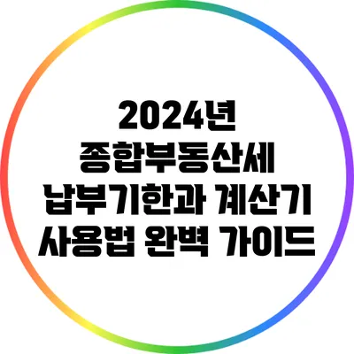 2024년 종합부동산세 납부기한과 계산기 사용법 완벽 가이드