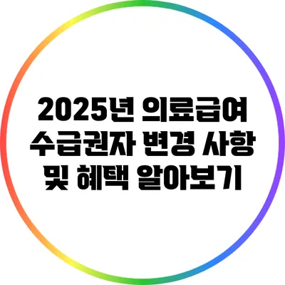 2025년 의료급여 수급권자 변경 사항 및 혜택 알아보기