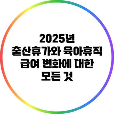 2025년 출산휴가와 육아휴직 급여 변화에 대한 모든 것