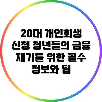 20대 개인회생 신청: 청년들의 금융 재기를 위한 필수 정보와 팁