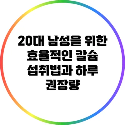 20대 남성을 위한 효율적인 칼슘 섭취법과 하루 권장량