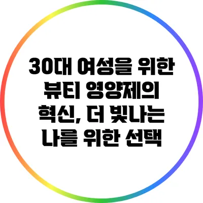 30대 여성을 위한 뷰티 영양제의 혁신, 더 빛나는 나를 위한 선택