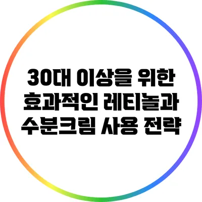 30대 이상을 위한 효과적인 레티놀과 수분크림 사용 전략