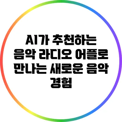 AI가 추천하는 음악 라디오 어플로 만나는 새로운 음악 경험