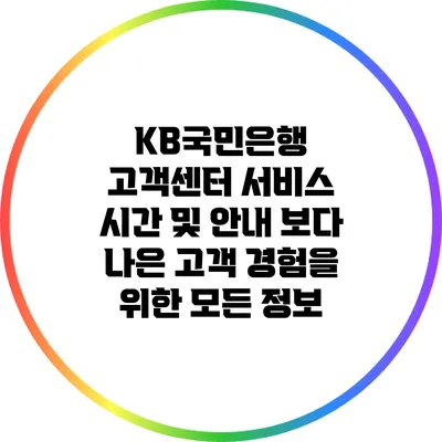 KB국민은행 고객센터 서비스 시간 및 안내: 보다 나은 고객 경험을 위한 모든 정보