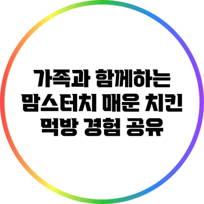 가족과 함께하는 맘스터치 매운 치킨 먹방 경험 공유