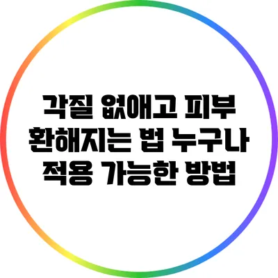 각질 없애고 피부 환해지는 법: 누구나 적용 가능한 방법