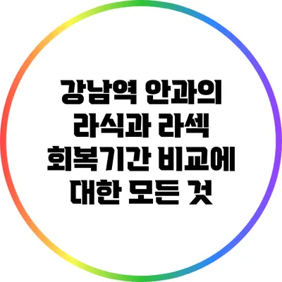 강남역 안과의 라식과 라섹 회복기간 비교에 대한 모든 것