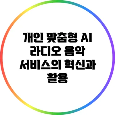 개인 맞춤형 AI 라디오 음악 서비스의 혁신과 활용