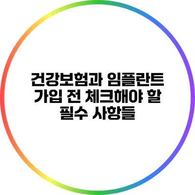 건강보험과 임플란트: 가입 전 체크해야 할 필수 사항들