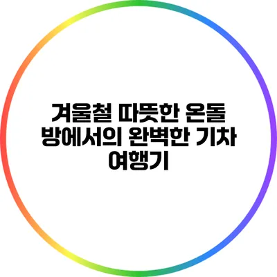 겨울철 따뜻한 온돌 방에서의 완벽한 기차 여행기