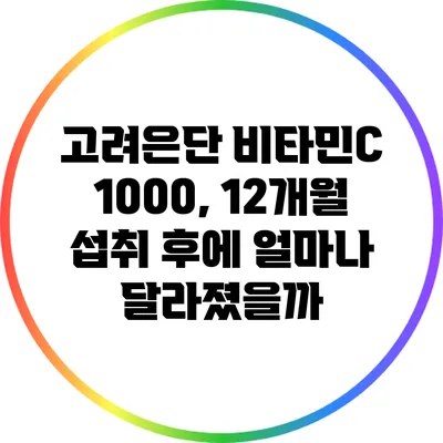 고려은단 비타민C 1000, 12개월 섭취 후에 얼마나 달라졌을까?
