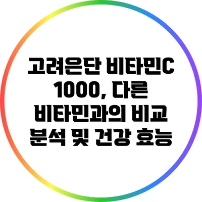 고려은단 비타민C 1000, 다른 비타민과의 비교 분석 및 건강 효능