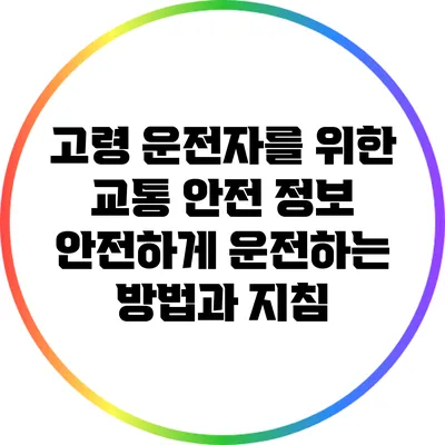 고령 운전자를 위한 교통 안전 정보: 안전하게 운전하는 방법과 지침