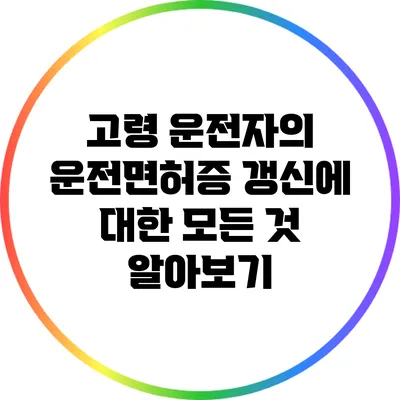 고령 운전자의 운전면허증 갱신에 대한 모든 것 알아보기