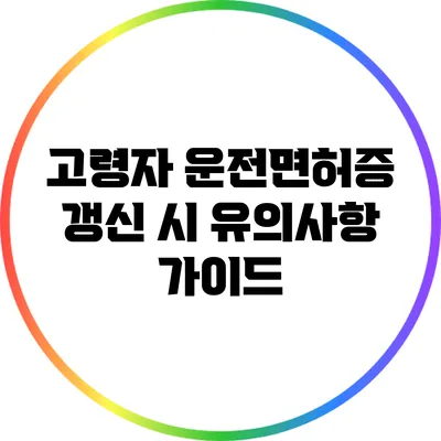 고령자 운전면허증 갱신 시 유의사항 가이드