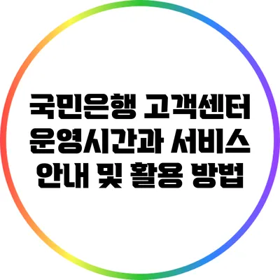 국민은행 고객센터 운영시간과 서비스 안내 및 활용 방법