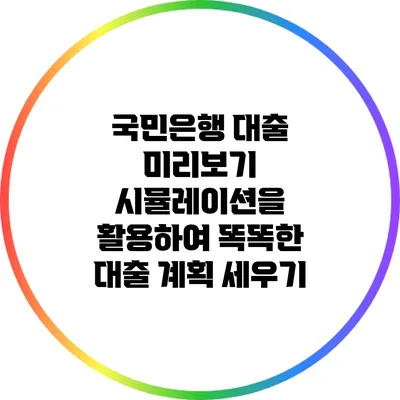 국민은행 대출 미리보기: 시뮬레이션을 활용하여 똑똑한 대출 계획 세우기