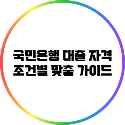국민은행 대출 자격 조건별 맞춤 가이드
