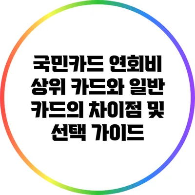 국민카드 연회비: 상위 카드와 일반 카드의 차이점 및 선택 가이드