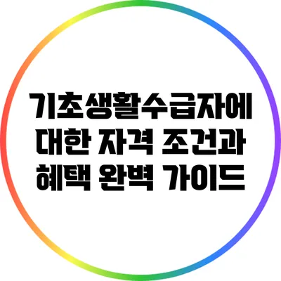 기초생활수급자에 대한 자격 조건과 혜택 완벽 가이드