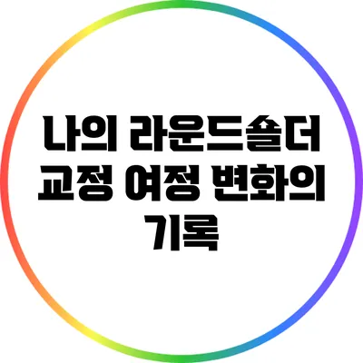 나의 라운드숄더 교정 여정: 변화의 기록
