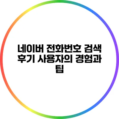 네이버 전화번호 검색 후기: 사용자의 경험과 팁